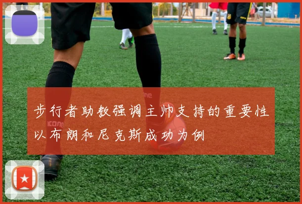 步行者助教强调主帅支持的重要性以布朗和尼克斯成功为例