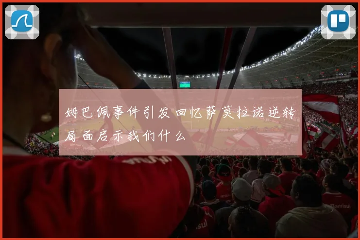 姆巴佩事件引发回忆萨莫拉诺逆转局面启示我们什么