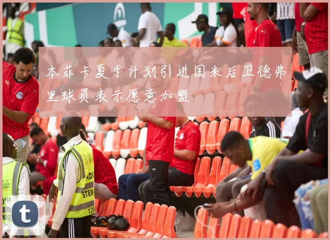 本菲卡夏季计划引进国米后卫德弗里球员表示愿意加盟