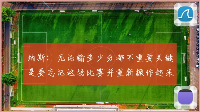 纳斯：无论输多少分都不重要关键是要忘记这场比赛并重新振作起来