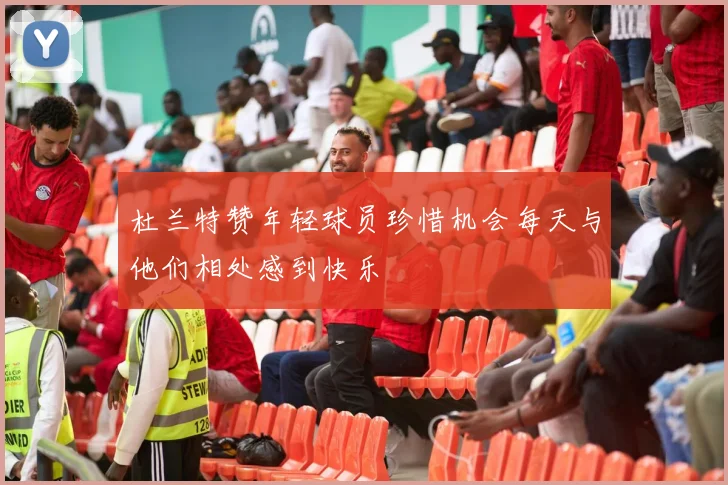 杜兰特赞年轻球员珍惜机会每天与他们相处感到快乐